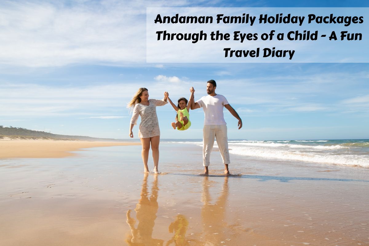 Andaman Family Holiday Packages Through the Eyes of a Child – A Fun Travel Diary