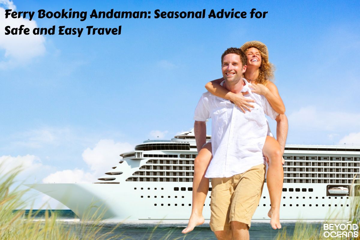 Ferry Booking Andaman: Seasonal Advice for Safe and Easy Travel