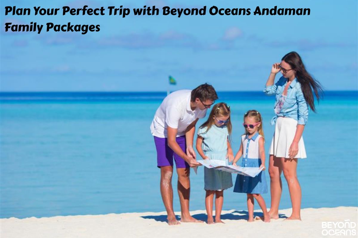 Plan Your Perfect Trip with Beyond Oceans Andaman Family Packages
