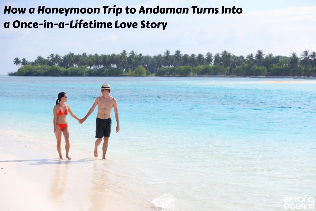 How a Honeymoon Trip to Andaman Turns Into a Once-in-a-Lifetime Love Story